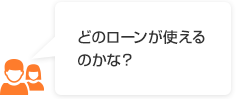 どのローンが使えるのかな？