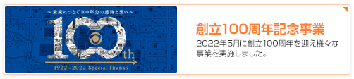 創立100周年記念事業 2022年5月に創立100周年を迎え様々な事業を実施しました。