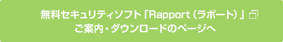 無料セキュリティソフト「Rapport（ラポート）」 ご案内・ダウンロードのページへ